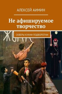 Не афишируемое творчество. Скверы кухни подворотни - Алексей Аимин