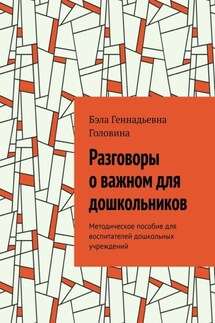 Разговоры о важном для дошкольников. Методическое пособие для воспитателей дошкольных учреждений - Бэла Головина