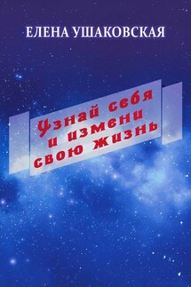 Узнай себя и измени свою жизнь - Елена Ушаковская