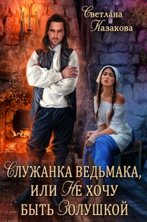 Служанка ведьмака, или Не хочу быть Золушкой - Светлана Казакова
