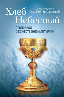 Хлеб Небесный. Проповеди о Божественной Литургии - Серафим Звездинский