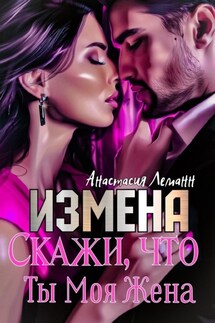 Измена. Скажи, что ты моя жена - Анастасия Леманн
