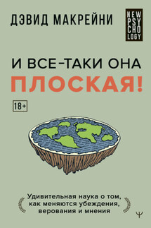 И все-таки она плоская! Удивительная наука о том как меняются убеждения, верования и мнения - Дэвид Макрейни