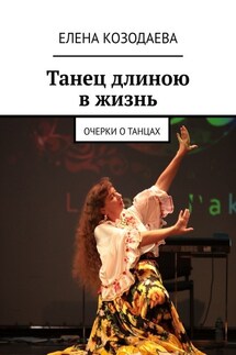Танец длиною в жизнь. Очерки о танцах - Елена Козодаева