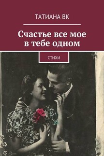 Счастье все мое в тебе одном - Татиана Вк