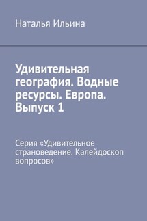 Удивительная география. Водные ресурсы. Европа. Выпуск 1. Серия «Удивительное страноведение. Калейдоскоп вопросов» - Наталья Ильина