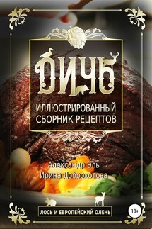 Дичь. Лось и европейский олень. Иллюстрированный сборник рецептов - Ирина Доброхотова, Александр Эль
