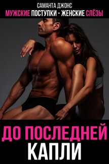 Мужские поступки- женские слезы. До последней капли - Саманта Джонс