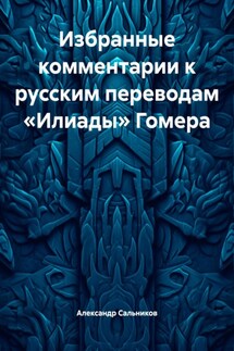 Избранные комментарии к русским переводам «Илиады» Гомера - Александр Сальников