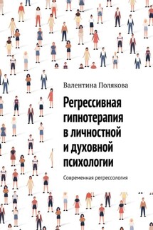 Регрессивная гипнотерапия в личностной и духовной психологии. Современная регрессология - Валентина Полякова