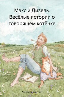 Макс и Дизель. Весёлые истории о говорящем котёнке - Александр Сергунин