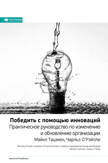 Ключевые идеи книги: Победить с помощью инноваций. Практическое руководство по изменению и обновлению организации. Майкл Ташмен, Чарльз О’Рэйлли - Smart Reading