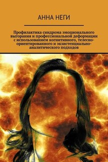 Профилактика синдрома эмоционального выгорания и профессиональной деформации с использованием когнитивного, телесно-ориентированного и экзистенциально-аналитического подходов - Анна Неги