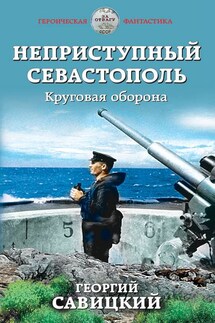 Неприступный Севастополь. Круговая оборона - Георгий Савицкий