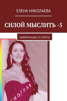 Силой мыслить – 5. Аффирмации: я смогла - Елена Николаева