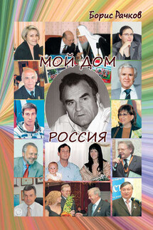 Мой дом Россия. И жизнь, и драмы, и любовь (сборник) - Борис Рачков