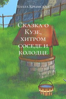 Сказка о Кузе, хитром соседе и колодце - Бэлла Крымская