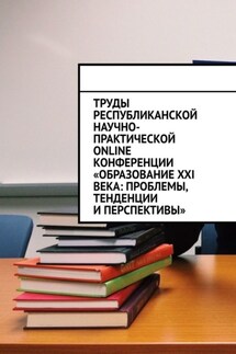 Труды Республиканской научно-практической online-конференции «Образование XXI века: проблемы, тенденции и перспективы» - Николай Лустов
