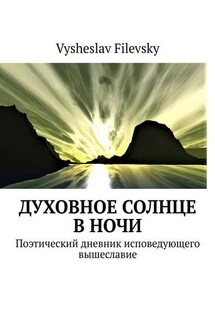 Духовное солнце в ночи. Поэтический дневник исповедующего вышеславие - Vysheslav Filevsky