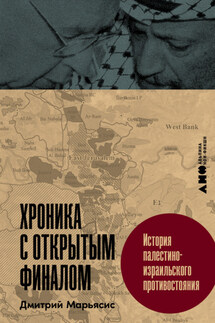 Хроника с открытым финалом: История палестино-израильского противостояния - Дмитрий Марьясис