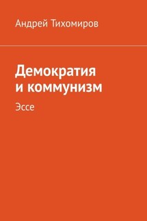 Демократия и коммунизм. Эссе - Андрей Тихомиров