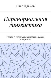 Паранормальная лингвистика. Роман о сверхвозможностях, любви и верности - Олег Жданов
