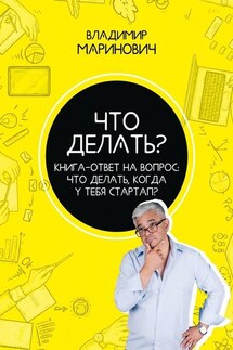Что делать? Книга-ответ на вопрос: Что делать, когда у тебя стартап? - Владимир Маринович