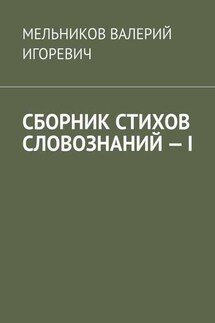 СБОРНИК СТИХОВ СЛОВОЗНАНИЙ – I - ВАЛЕРИЙ МЕЛЬНИКОВ