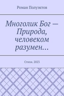 Многолик Бог – Природа, человеком разумен… Стихи. 2023 - Роман Полуэктов