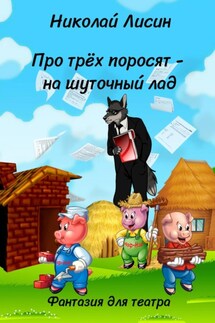 Про Трёх поросят – на шуточный лад. Фантазия для театра - Николай Лисин