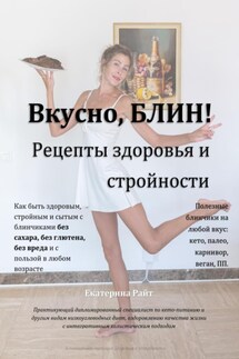 Вкусно, БЛИН! Рецепты здоровья и стройности - Екатерина Райт