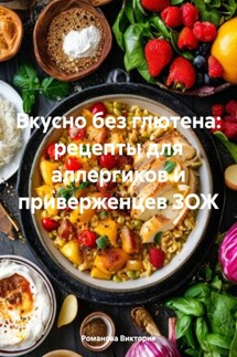 Вкусно без глютена: рецепты для аллергиков и приверженцев ЗОЖ - Романова Виктория