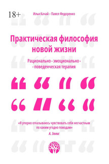 Практическая философия новой жизни. Рационально-эмоционально-поведенческая терапия - Павел Федоренко, Илья Качай