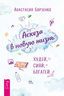 Аскеза в новую жизнь. Худей, сияй, богатей - Анастасия Борзенко