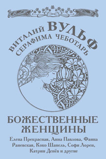 Божественные женщины. Елена Прекрасная, Анна Павлова, Фаина Раневская, Коко Шанель, Софи Лорен, Катрин Денев и другие - Серафима Александровна Чеботарь, Виталий Яковлевич Вульф