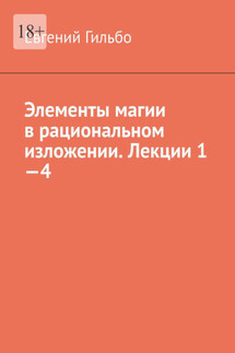 Элементы магии в рациональном изложении. Лекции 1—4 - Евгений Гильбо