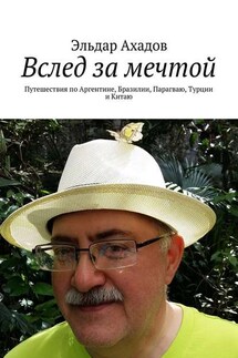 Вслед за мечтой. Путешествия по Аргентине, Бразилии, Парагваю, Турции и Китаю - Эльдар Ахадов