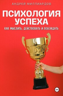 Психология успеха. Как мыслить, действовать и побеждать - Андрей Миллиардов