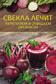 Свекла лечит. Укрепляем и очищаем организм - Ольга Шелест