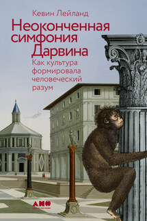 Неоконченная симфония Дарвина: Как культура формировала человеческий разум - Кевин Лейланд