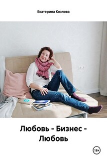 Любовь – Бизнес – Любовь - Екатерина Козлова