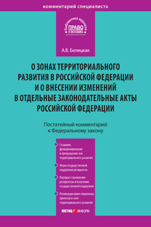 Комментарий к Федеральному закону от 3 декабря 2011 года № 392-ФЗ «О зонах территориального развития в Российской Федерации и о внесении изменений в отдельные законодательные акты Российской Федерации» (постатейный) - Анна Белицкая