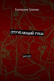 Отрубающий руки. Рассказ - Екатерина Гракова