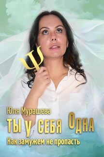 Ты у себя одна. Как замужем не пропасть - Юлия Мурашева