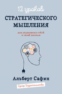 12 уроков Стратегического Мышления для управления собой и своей жизнью - Альберт Сафин