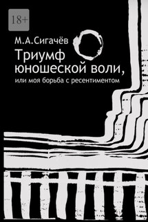 Триумф юношеской воли, или Моя борьба с ресентиментом - Максим Сигачев