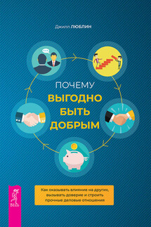 Почему выгодно быть добрым. Как оказывать влияние на других, вызывать доверие и строить прочные деловые отношения - Джилл Люблин