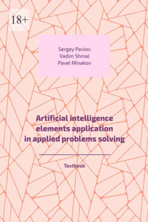 Artificial intelligence elements application in applied problems solving. Textbook - Сергей Павлов, Pavel Minakov