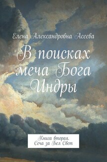 В поисках меча Бога Индры. Книга вторая. Сеча за Бел Свет - Елена Асеева