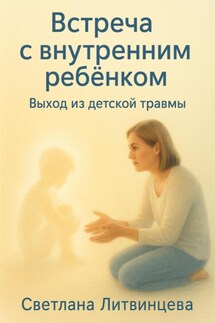Встреча с внутренним ребёнком. Выход из детской травмы - Светлана Литвинцева